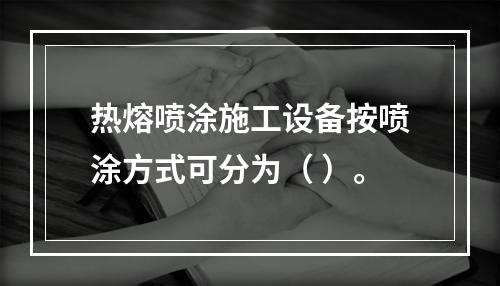 热熔喷涂施工设备按喷涂方式可分为（ ）。