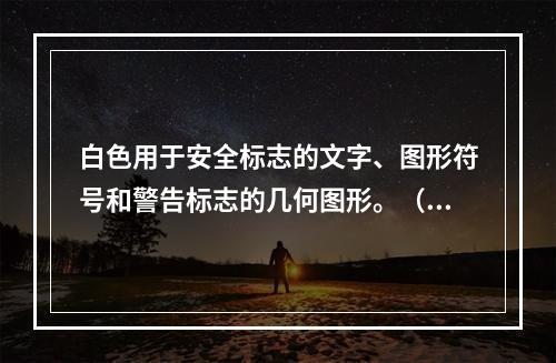 白色用于安全标志的文字、图形符号和警告标志的几何图形。（）