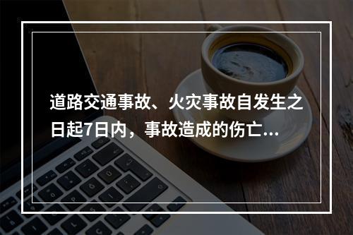 道路交通事故、火灾事故自发生之日起7日内，事故造成的伤亡人数