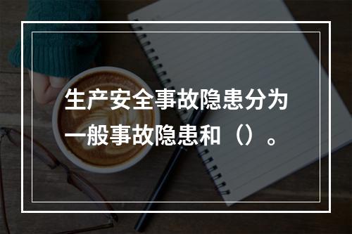 生产安全事故隐患分为一般事故隐患和（）。