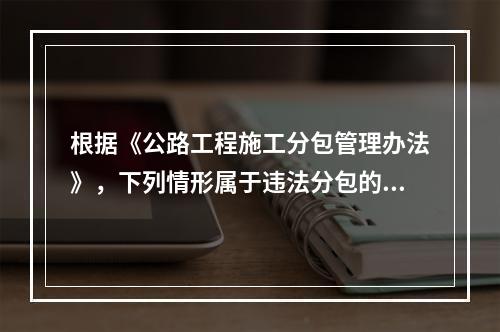 根据《公路工程施工分包管理办法》，下列情形属于违法分包的是（