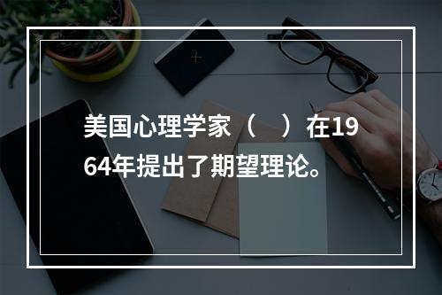 美国心理学家（　）在1964年提出了期望理论。