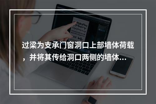 过梁为支承门窗洞口上部墙体荷载，并将其传给洞口两侧的墙体所设