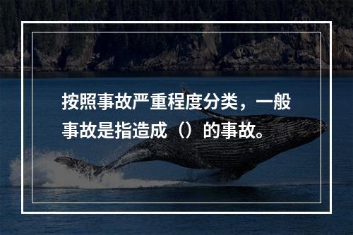 按照事故严重程度分类，一般事故是指造成（）的事故。