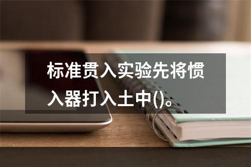 标准贯入实验先将惯入器打入土中()。