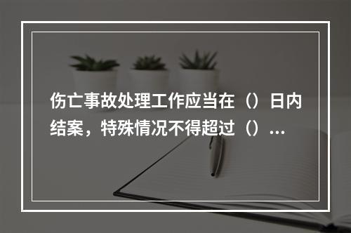 伤亡事故处理工作应当在（）日内结案，特殊情况不得超过（）日。