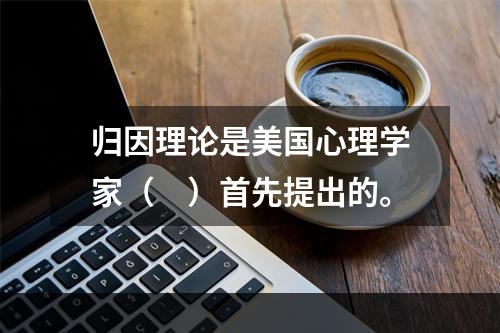 归因理论是美国心理学家（　）首先提出的。