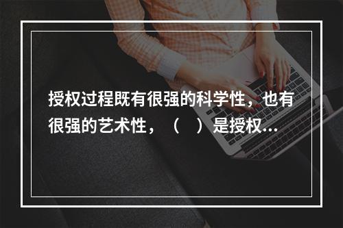 授权过程既有很强的科学性，也有很强的艺术性，（　）是授权的一