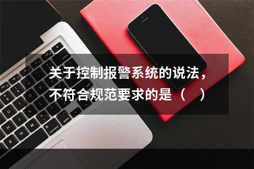 关于控制报警系统的说法，不符合规范要求的是（ ）