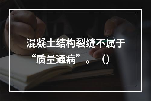 混凝土结构裂缝不属于“质量通病”。（）