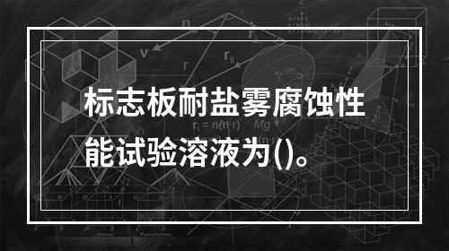 标志板耐盐雾腐蚀性能试验溶液为()。