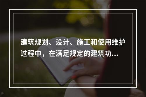 建筑规划、设计、施工和使用维护过程中，在满足规定的建筑功能要