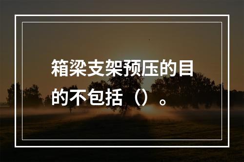 箱梁支架预压的目的不包括（）。