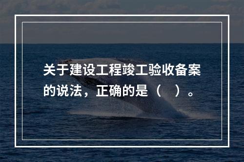 关于建设工程竣工验收备案的说法，正确的是（　）。