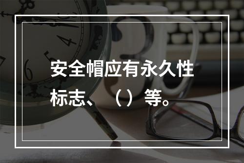 安全帽应有永久性标志、（ ）等。