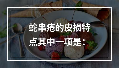 蛇串疮的皮损特点其中一项是：