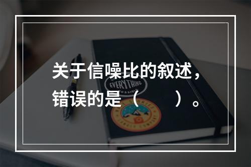 关于信噪比的叙述，错误的是（　　）。