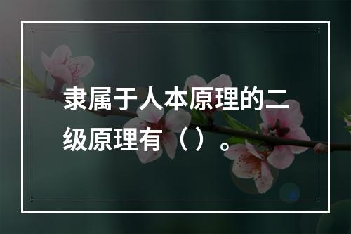 隶属于人本原理的二级原理有（ ）。