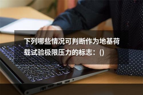 下列哪些情况可判断作为地基荷载试验极限压力的标志：()