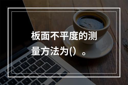 板面不平度的测量方法为(）。