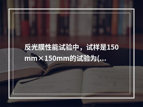 反光膜性能试验中，试样是150mm×150mm的试验为()。