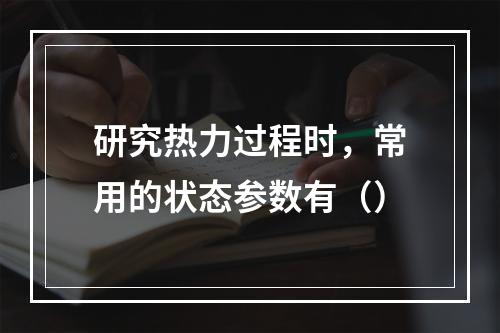 研究热力过程时，常用的状态参数有（）