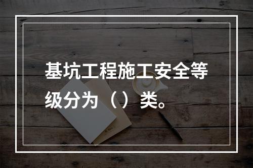 基坑工程施工安全等级分为（ ）类。