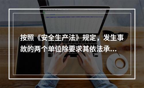 按照《安全生产法》规定，发生事故的两个单位除要求其依法承担相