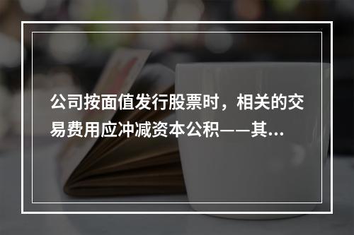 公司按面值发行股票时，相关的交易费用应冲减资本公积——其他资