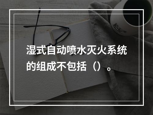 湿式自动喷水灭火系统的组成不包括（）。