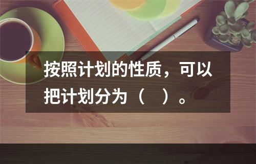 按照计划的性质，可以把计划分为（　）。