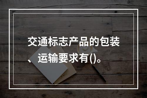 交通标志产品的包装、运输要求有()。