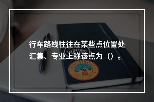 行车路线往往在某些点位置处汇集、专业上称该点为（）。