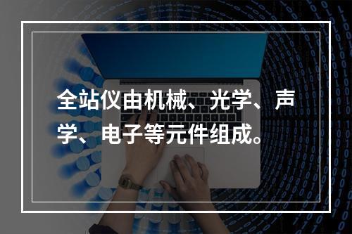 全站仪由机械、光学、声学、电子等元件组成。