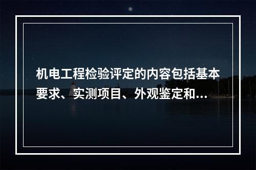 机电工程检验评定的内容包括基本要求、实测项目、外观鉴定和资料