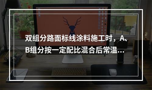 双组分路面标线涂料施工时，A、B组分按一定配比混合后常温施画