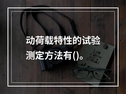 动荷载特性的试验测定方法有()。