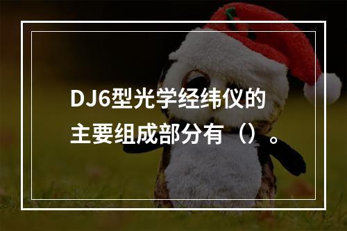 DJ6型光学经纬仪的主要组成部分有（）。