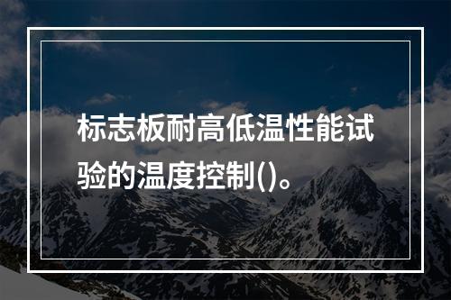 标志板耐高低温性能试验的温度控制()。