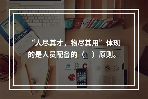 “人尽其才，物尽其用”体现的是人员配备的（　）原则。