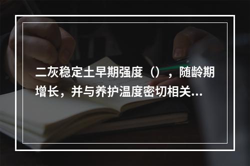 二灰稳定土早期强度（），随龄期增长，并与养护温度密切相关。