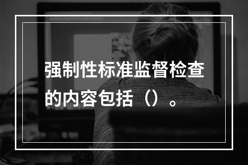 强制性标准监督检查的内容包括（）。