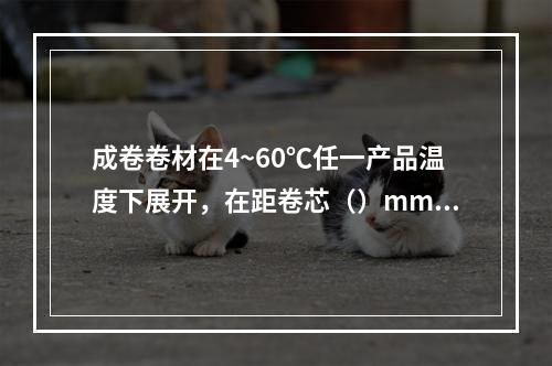 成卷卷材在4~60℃任一产品温度下展开，在距卷芯（）mm长度