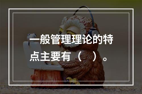 一般管理理论的特点主要有（　）。