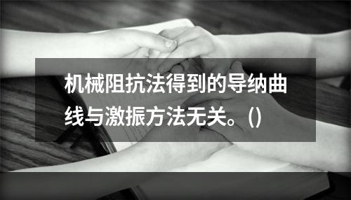 机械阻抗法得到的导纳曲线与激振方法无关。()