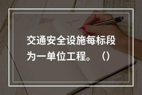 交通安全设施每标段为一单位工程。（）