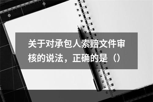 关于对承包人索赔文件审核的说法，正确的是（）