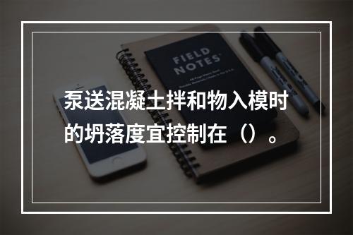 泵送混凝土拌和物入模时的坍落度宜控制在（）。