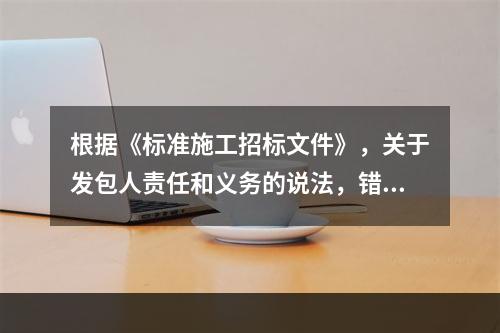 根据《标准施工招标文件》，关于发包人责任和义务的说法，错误