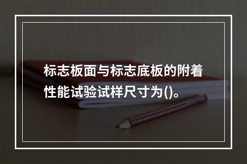 标志板面与标志底板的附着性能试验试样尺寸为()。